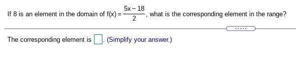 (Due soon, please hurry!) If 8 is an element in the domain of f(x) = 5x-18 / 2, what-example-1