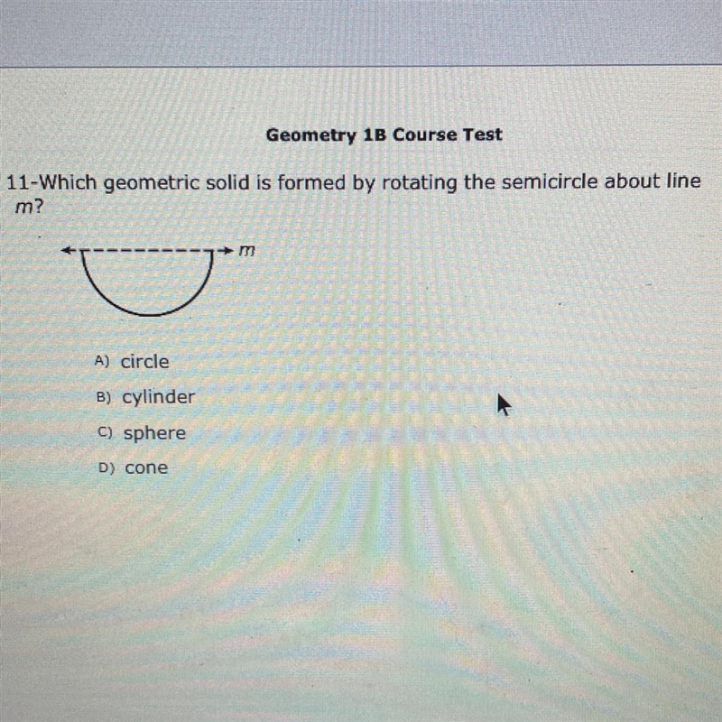 Geometry 1B Course Test 11-Which geometric solid is formed by rotating the semicircle-example-1