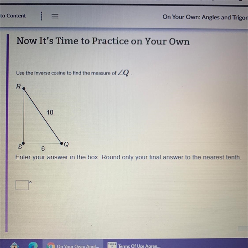 Use the inverse cosine to find the measure of angle Q. RQ= 10 SQ= 6 Enter your answer-example-1