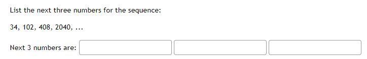 List the next three numbers for the sequence: 34, 102, 408, 2040, ...-example-1