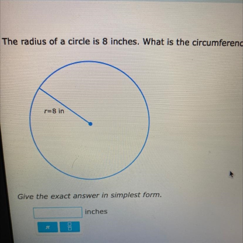 The radius of a circle is 8 inches. What is the circumference? Give the exact answer-example-1