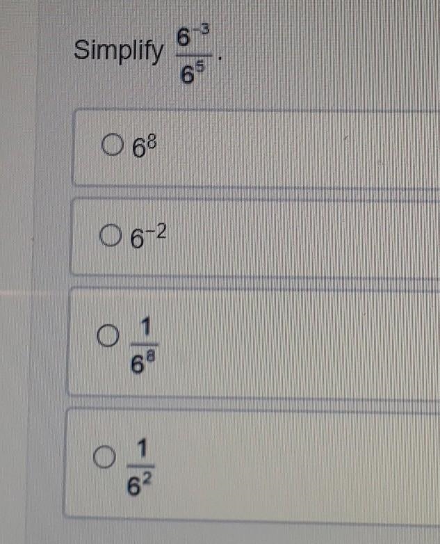 Simplify 6^-3/6^5 answers: • 6^8 • 6^-2 • 1/6^8 • 1/6^2​-example-1