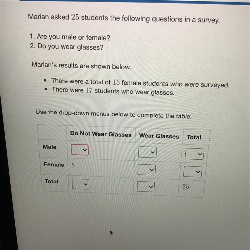 Marian asked 25 students the following questions in a survey. 1. Are you male or female-example-1