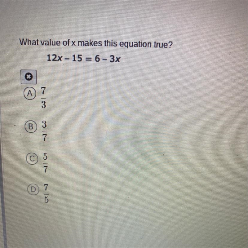 What value of x makes this equation true? 12x - 15 = 6 - 3x A 7 3 B3 7 5-example-1