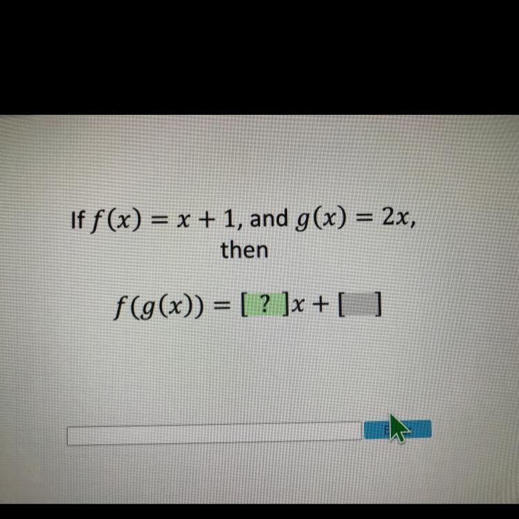 Picture shown! If f(x) = x + 1, and g(x) = 2x, then f(g(x)) = [ ? ]x + [ ?]-example-1