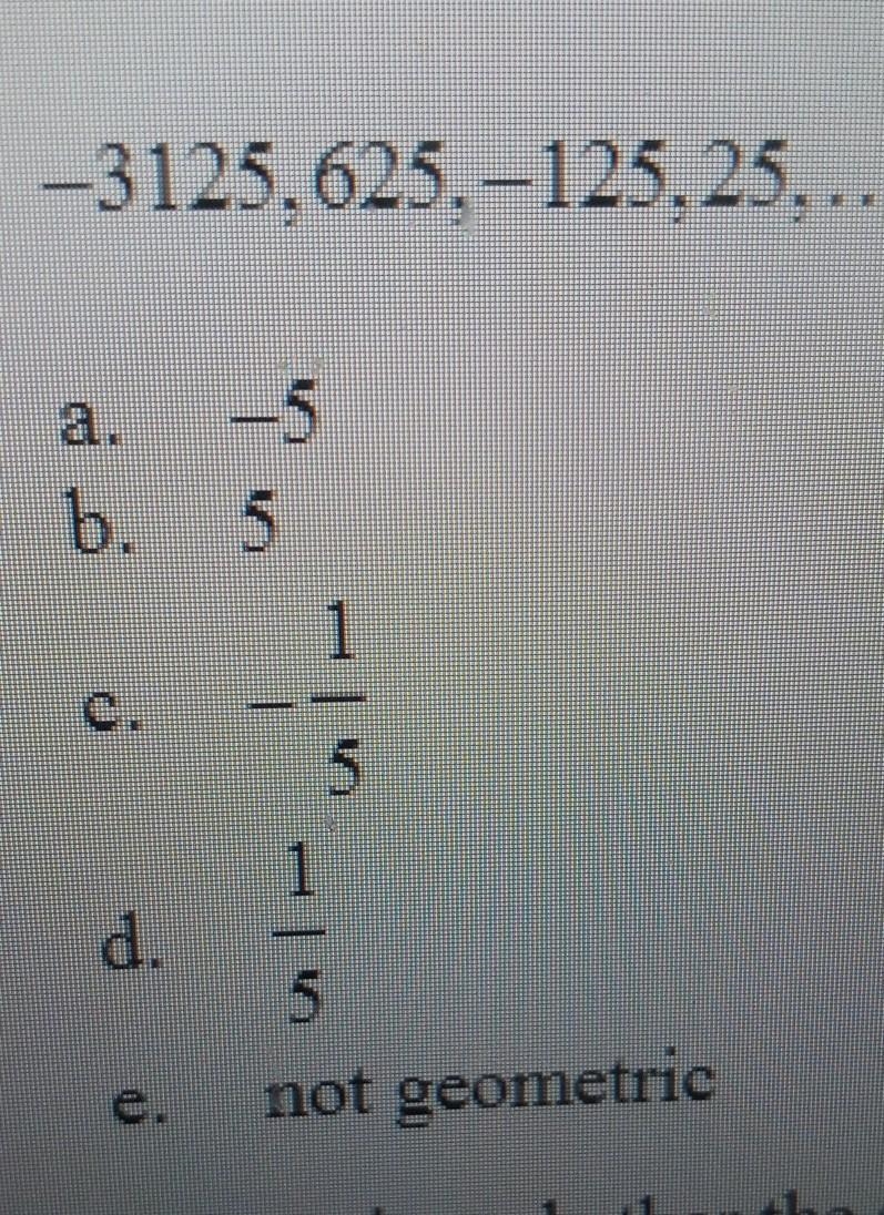 determine whether the sequence is geometric. if so, find the common ratio. -3125, 625, -125, 25,....​-example-1