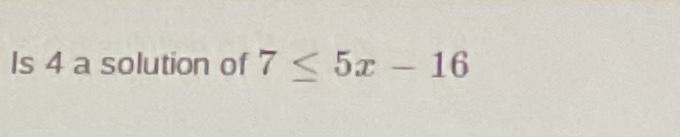 Is 4 a solution of 7<_5x-16?-example-1