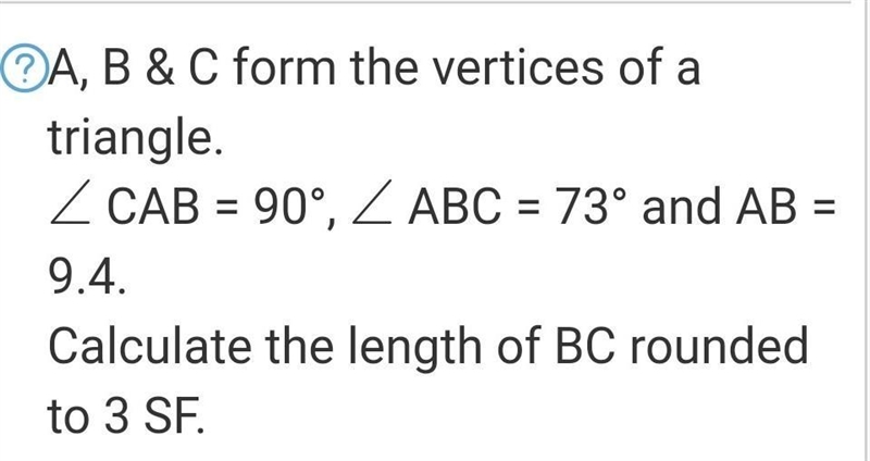 A, B & C form the vertices of a triangle. ∠ CAB = 90°, ∠ ABC = 73° and AB = 9.4​-example-1