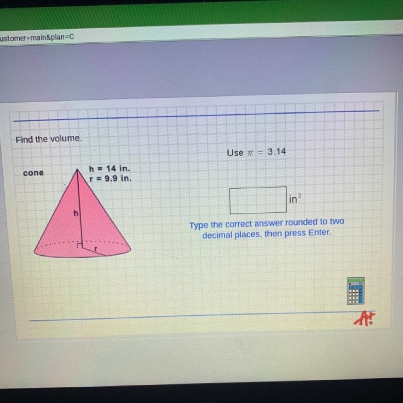 Find the volume. Use = 3.14 cone h = 14 in. r = 9.9 in. in 3 h Type the correct answer-example-1