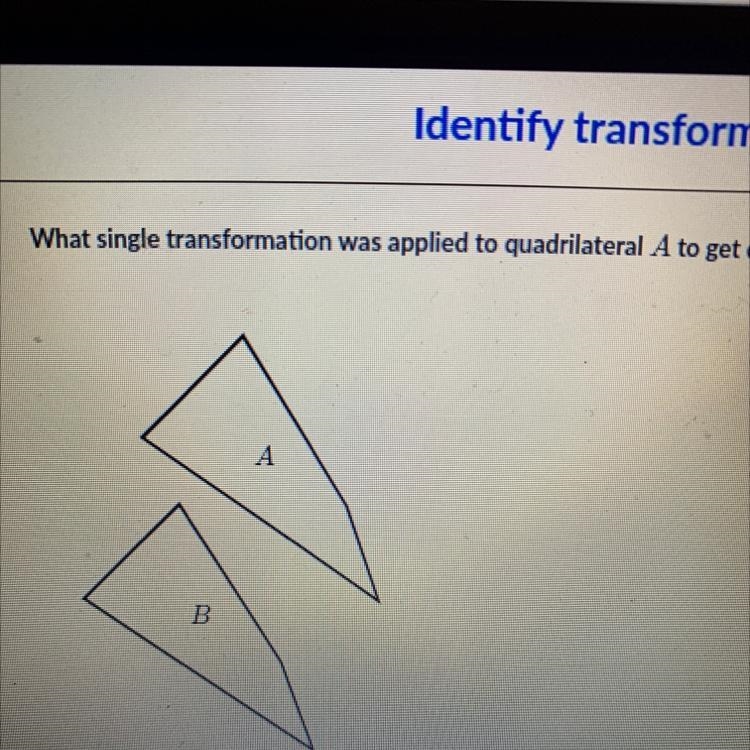 What single transformation was applied to quadrilateral A to get quadrilateral B?-example-1