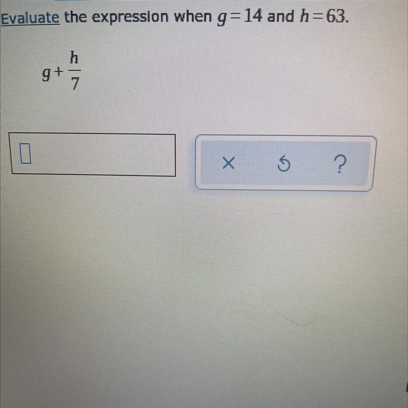 Evaluate the expression when g= 14 and h=63. h 9+ Х 5 ?-example-1