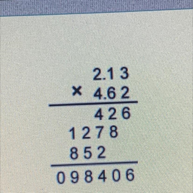 Tam multiplied 2.13 and 4.62, as shown. But he forgot to put a decimal point in his-example-1