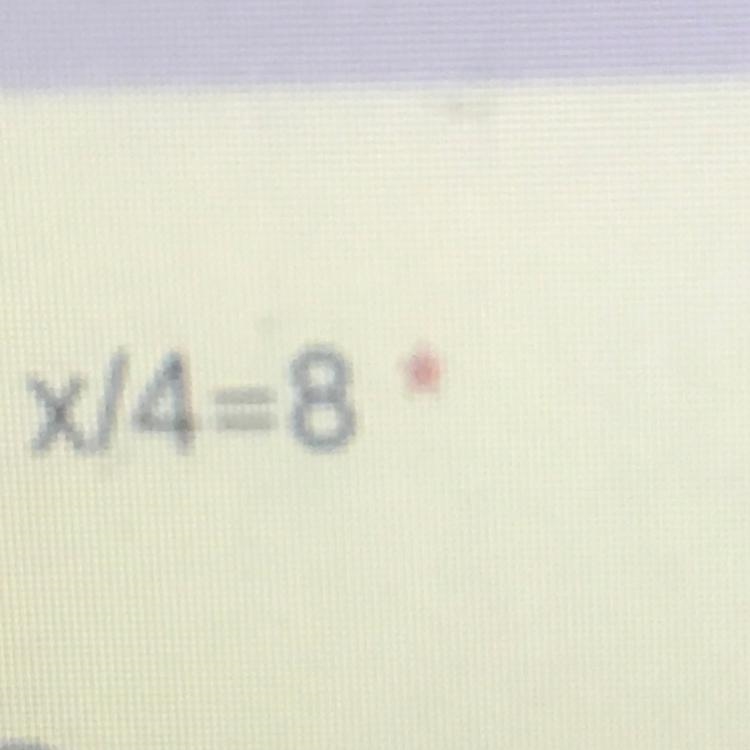 X/4=8 Solve that using the opposite operation-example-1