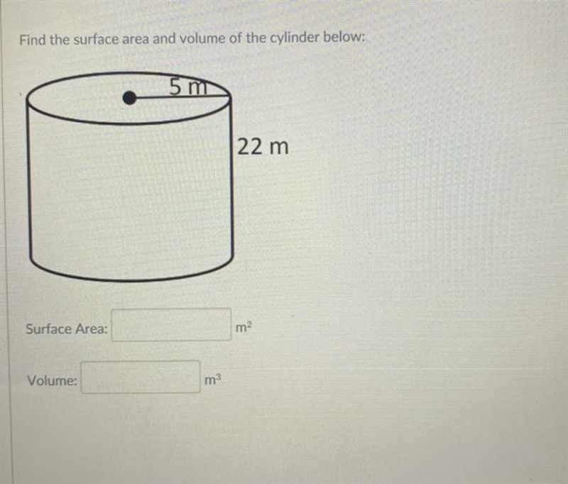 :) Find the surface area and volume of the cylinder below: 5 m 22 m Surface Area: m-example-1