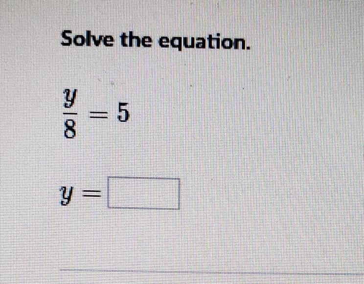 Solve the equation. y/8 = 5. y= ​-example-1