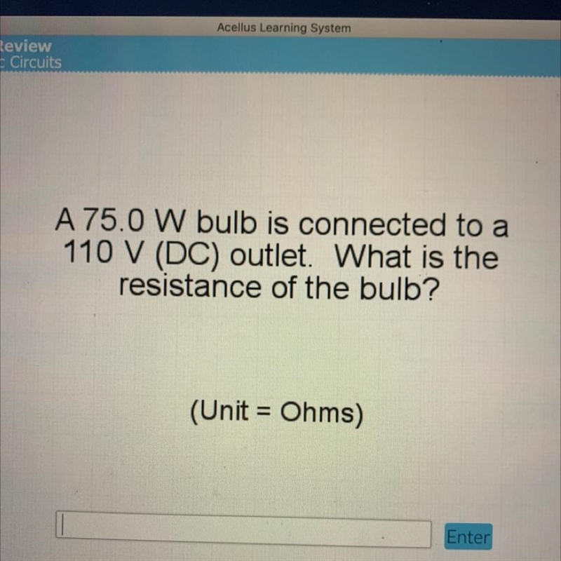 A 75.0 W bulb is connected to a 110 V (DC) outlet. What is the resistance of the bulb-example-1