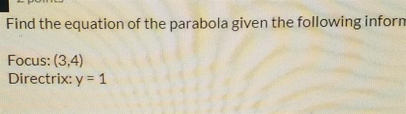 Find the equation of the parabola given the following information: focus: (3,4) directrix-example-1