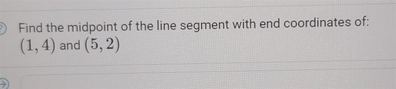 Find the midpoint of the line segment with end coordinates of: (1,4) and (5,2) please-example-1