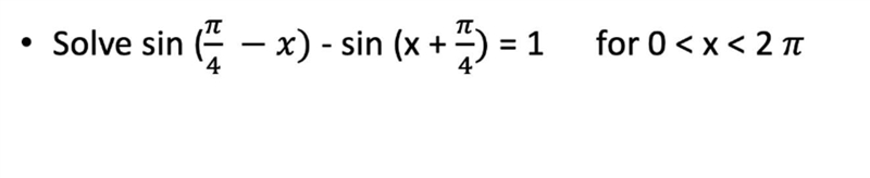 Help! solve for: sin (pi/4 -x) - sin (x + pi/4) for 0 < x < 2pi-example-1