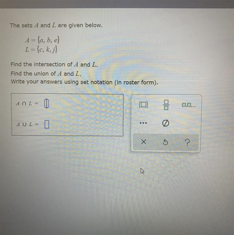 The sets A and L are given below. A = (a, b, e} L={c, k,j} Find the intersection of-example-1