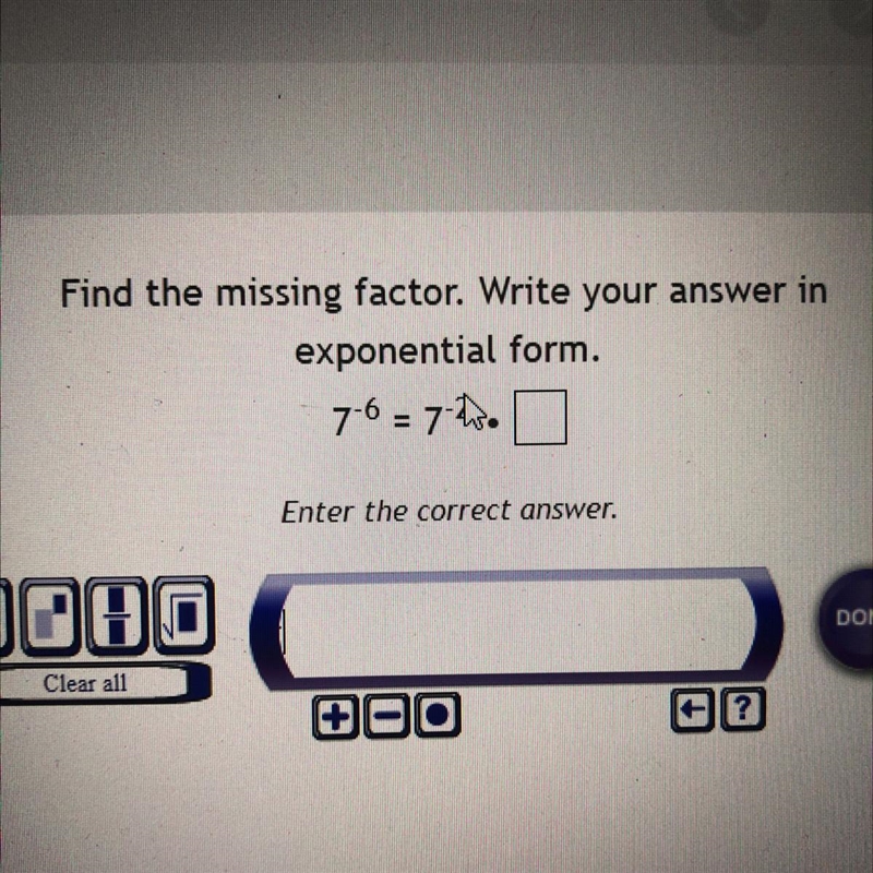 Please help!! Find the missing factor. Write your answer in exponential form. 7^-6= 7^-2•? Enter-example-1