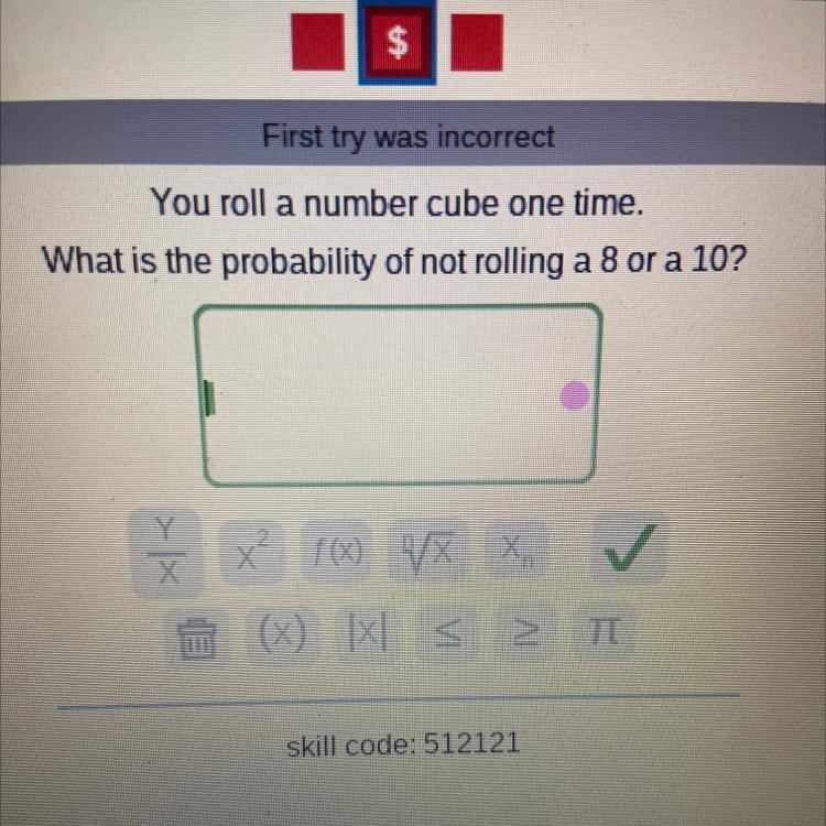 You roll a number cube one time. What is the probability of not rolling a 8 or a 10?-example-1