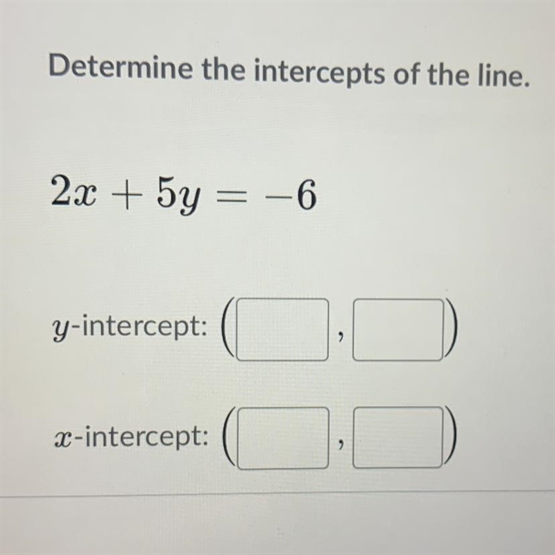 **EASY** Determine the intercepts of the line - 2x + 5y = -6 Y-intercept: (_ , _) X-example-1