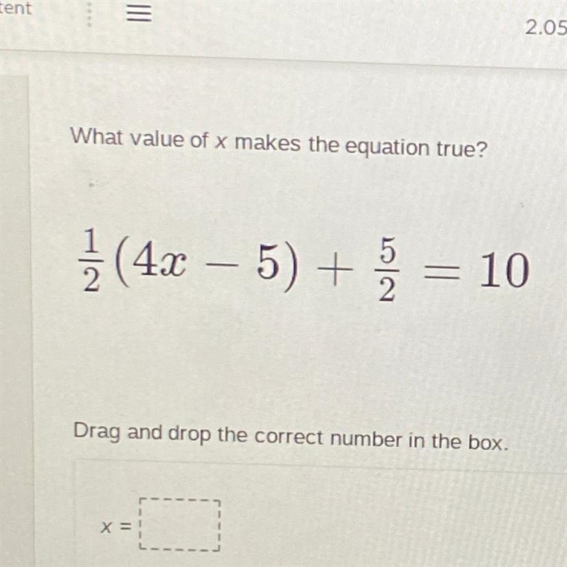 What value of x makes the equation true? 1/2 (4x – 5) + 5/2 = 10 Drag and drop the-example-1