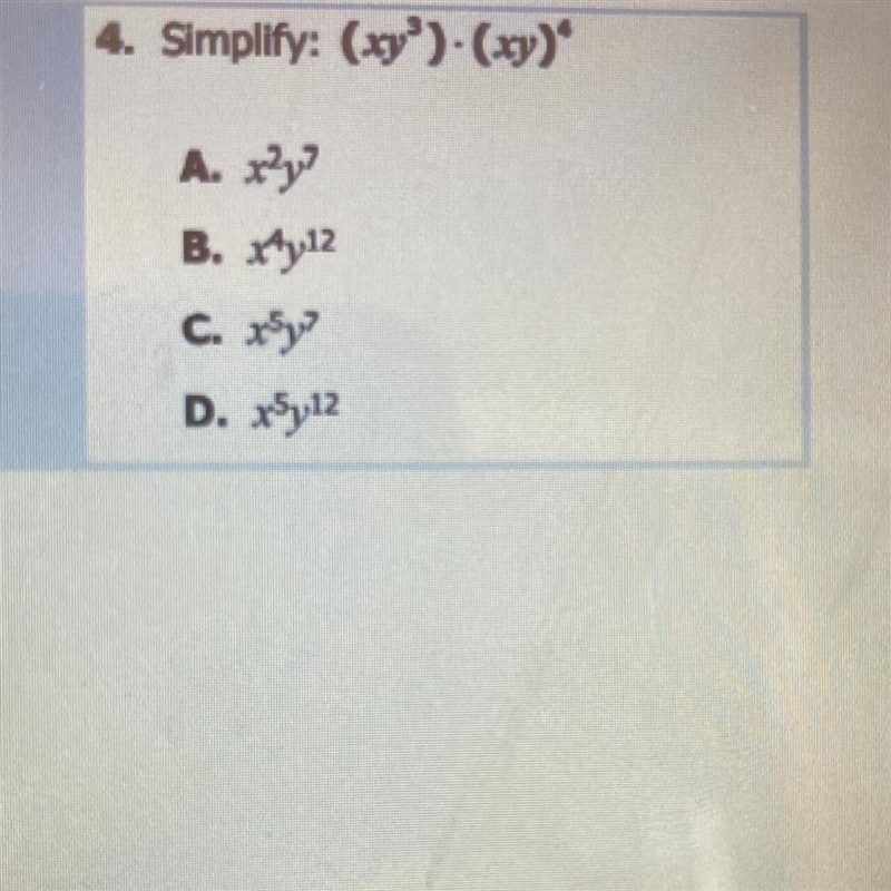 4. Simplify: (xy3).(xy)4 A. x2 y7 B. X4 y12 c. x5y7 D. x5y12 Help meeee!!!!-example-1