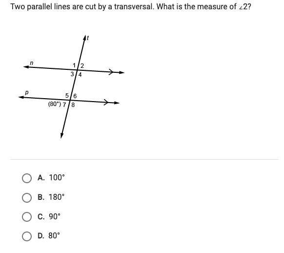 Two parallel lines are cut by a transversal. What is the measure <2. A.100 B.180 C-example-1