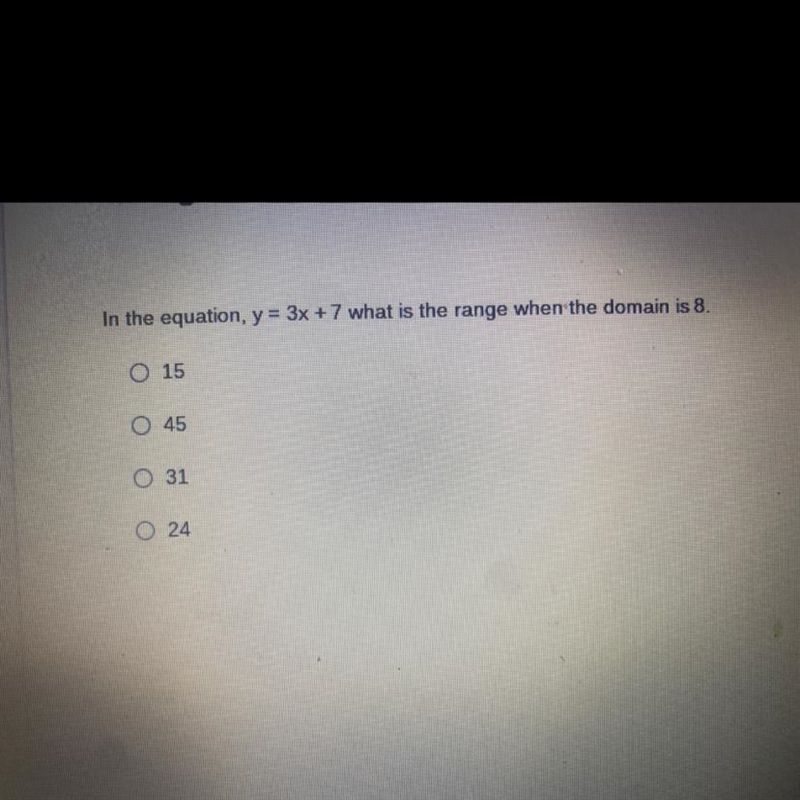 In the equation, y = 3x + 7 what is the range when the domain is 8. 15 45 31 24-example-1