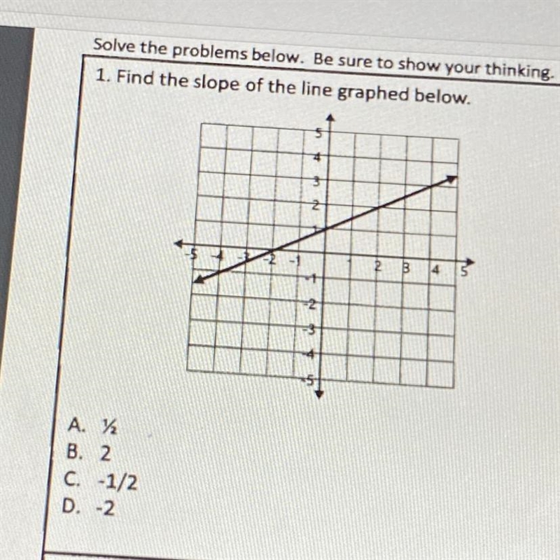 Help pLLEAAASSEE LOLOLOL 1. Find the slope of the line graphed below. A. ½ B. 2 C-example-1