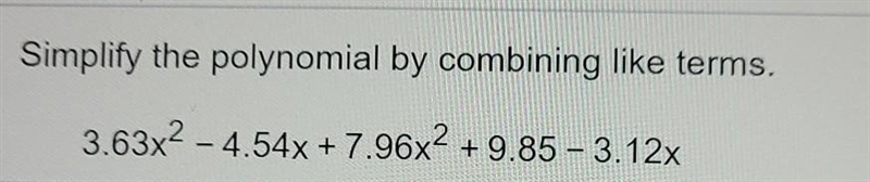 Simplify the polynomial by combining like terms. 3.63x2 - 4.54x + 7.96x2 +9.85 -3.12x-example-1