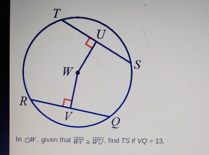 Please Help!! In OW, given that WV WU, find TS if VQ = 13. A 6.5 B 13 C. 19.5 D. 26 ​-example-1