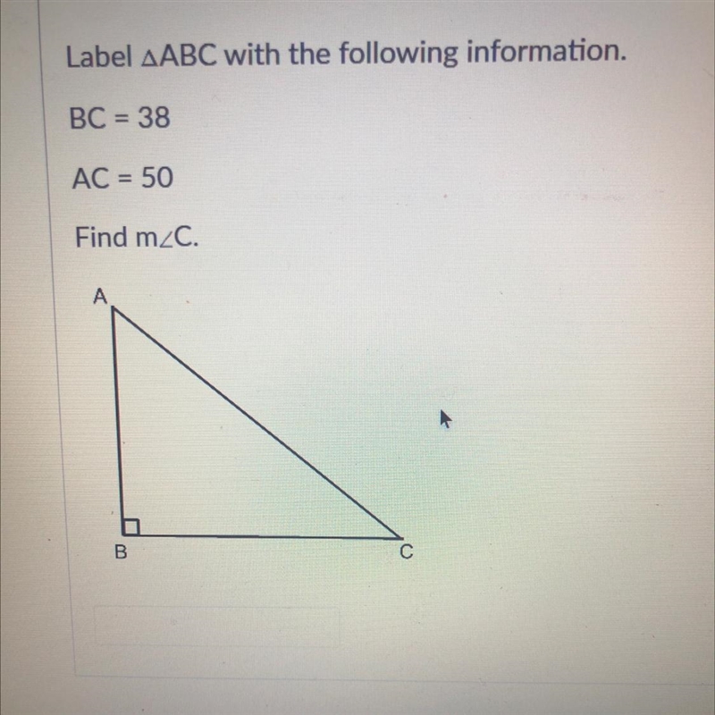 Label ABC with the following information. BC = 38 AC = 50 Find m/C.-example-1