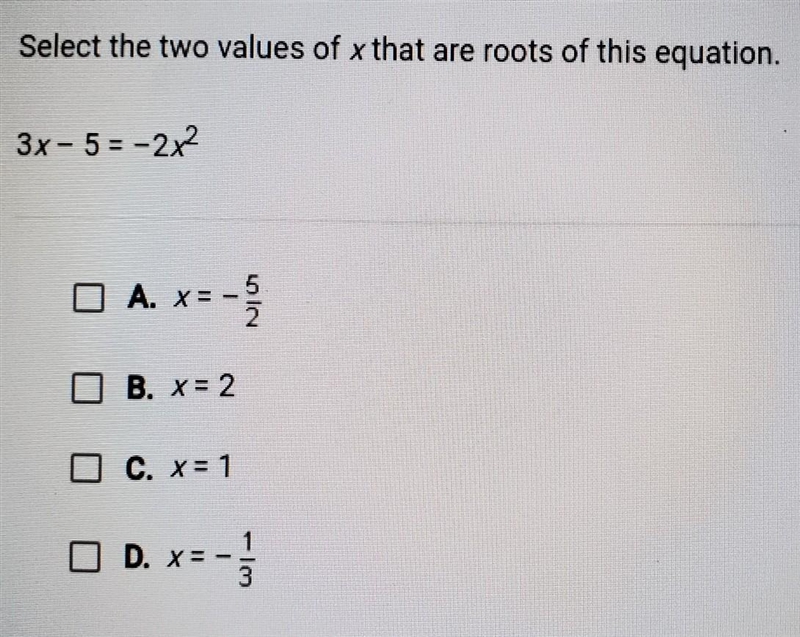 Select the two values of x that are roots of this equation. 3x - 5 = -2x2 ​-example-1