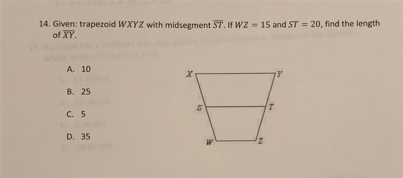 14. Given: trapezoid WXYZ with midsegment ST. If WZ = 15 and ST = 20, find the length-example-1