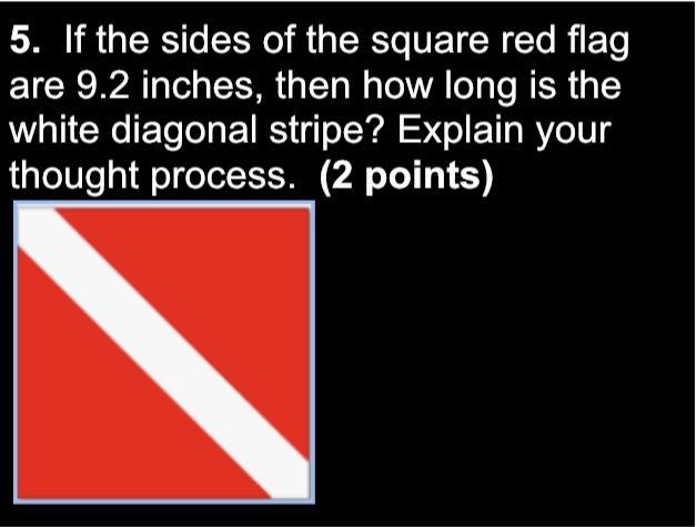 If the sides of the square red flag are 9.2 inches, then how long is the white diagonal-example-1