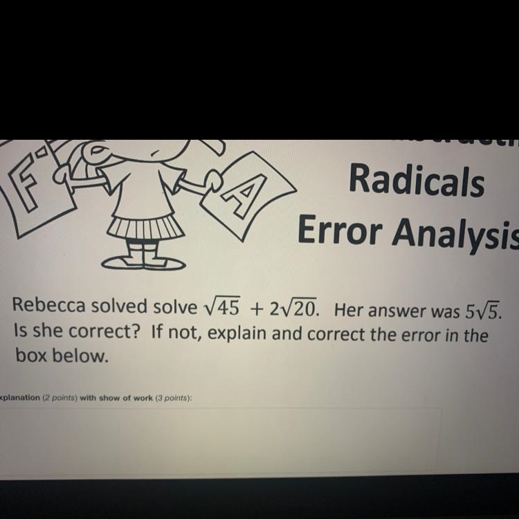 Rebecca solved √45 + 2 √20. Her answer was 5 √5 . Is she correct? If not, explain-example-1