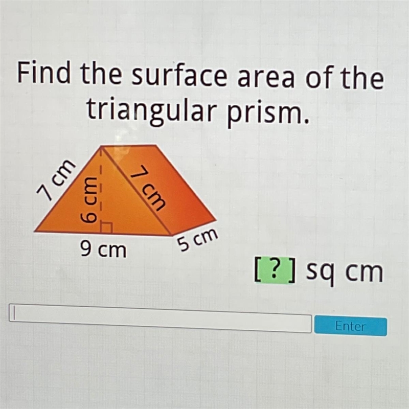 Find the surface area of the triangular prism. 7 cm 66 cm 7 cm cm 5 cm [?] sq cm Enter-example-1