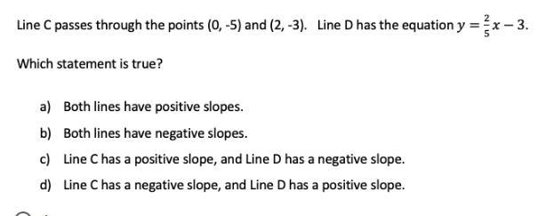 Line C passes through the points (0, -5) and (2, -3). Line D has the equation y = 2/5x-example-1