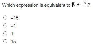 Plss help fast and correct answers only. WHICH EXPRESSION IS EQUIVALENT TO |8|+|-7| Options-example-1