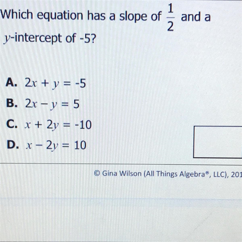 Which equation has a slope of 1/2 and y-intercept of -5 A. 2x + y = -5 B. 2x - y = 5 C-example-1