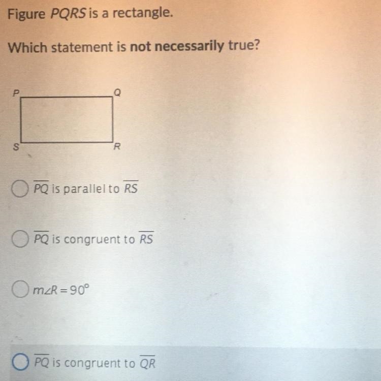 Figure PQRS is a rectangle. Which statement is not necessarily true? PQ is parallel-example-1