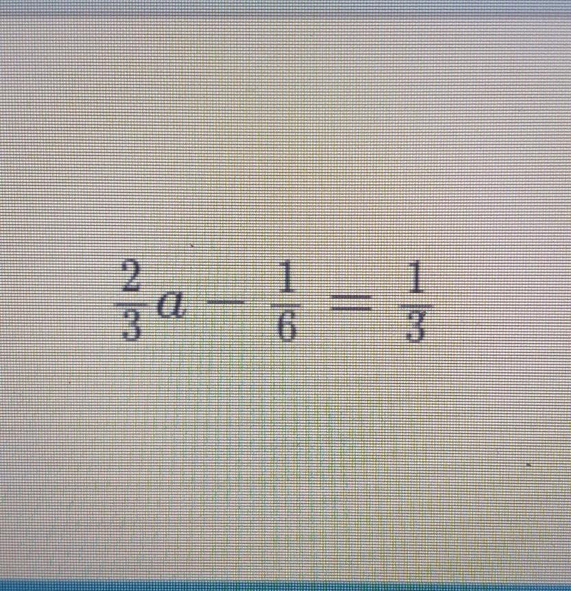 2/3 a - 1/6 = 1/3 answer this math question asap pls​-example-1