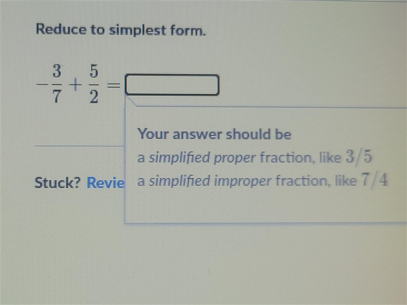 Hello =) I need the answer to -3/7 + 5/2 Please put it in a fraction and recheck answers-example-1