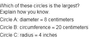 Which of these circles is the largest? Explain how you know. Circle A: diameter = 8 centimeters-example-1