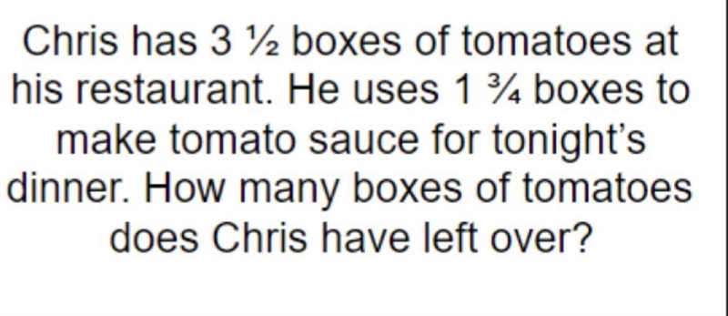 chris has 3 1/2 boxes of tomatoes at his restaurant he uses 1 3/4 boxes to make tomato-example-1