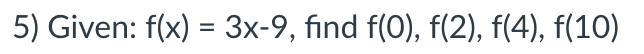 5) Given: f(x) = 3x-9, find f(0), f(2), f(4), f(10)-example-1