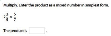 Multiply. Enter the product in the simplest form. 2 2/5 x 5/7 The product is _____? Please-example-1